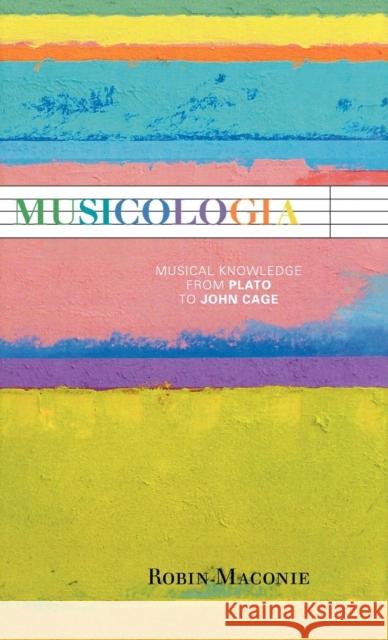 Musicologia: Musical Knowledge from Plato to John Cage Maconie, Robin 9780810876965 Scarecrow Press, Inc.