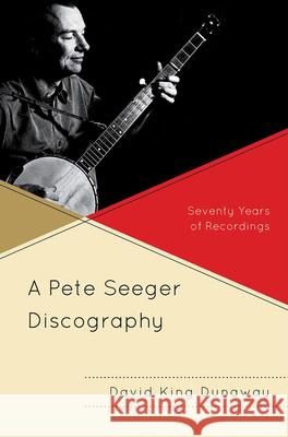 A Pete Seeger Discography: Seventy Years of Recordings Dunaway, David King 9780810877184 Scarecrow Press, Inc.