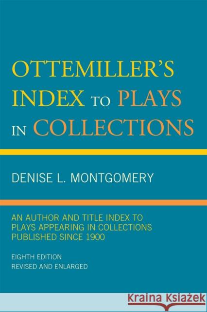 Ottemiller's Index to Plays in Collections: An Author and Title Index to Plays Appearing in Collections Published since 1900, Eighth Edition Montgomery, Denise L. 9780810877207 Scarecrow Press
