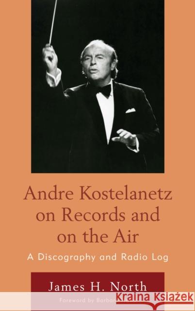 Andre Kostelanetz on Records and on the Air: A Discography and Radio Log North, James H. 9780810877320 Scarecrow Press, Inc.