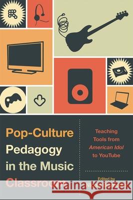 Pop-Culture Pedagogy in the Music Classroom: Teaching Tools from American Idol to Youtube Biamonte, Nicole 9780810877368 Scarecrow Press, Inc.