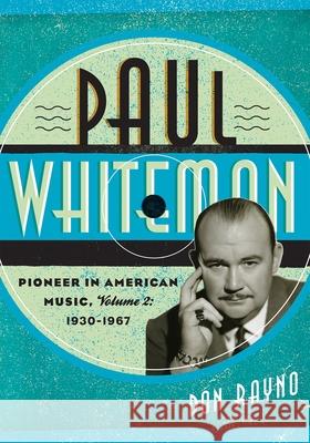 Paul Whiteman: Pioneer in American Music, 1930-1967, Volume 2 Rayno, Don 9780810882041 0