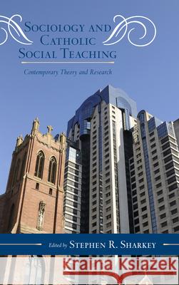 Sociology and Catholic Social Teaching: Contemporary Theory and Research Sharkey, Stephen R. 9780810882973