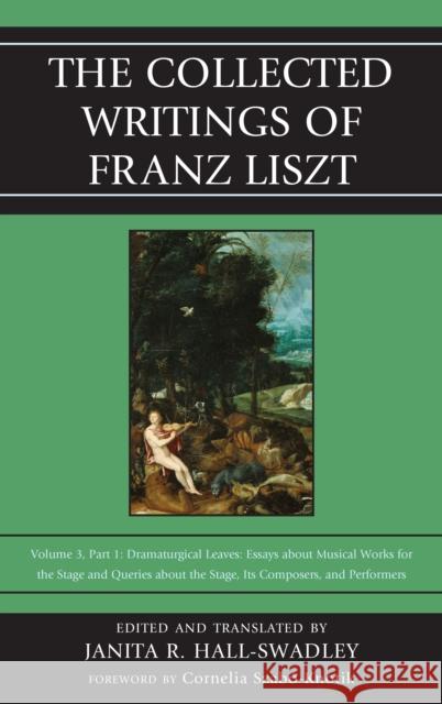 The Collected Writings of Franz Liszt: Dramaturgical Leaves: Essays about Musical Works for the Stage and Queries about the Stage, Its Composers, and Hall-Swadley, Janita R. 9780810882980 Rowman & Littlefield Publishers