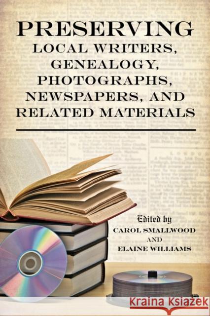 Preserving Local Writers, Genealogy, Photographs, Newspapers, and Related Materials Carol Smallwood Elaine S. Williams 9780810883581