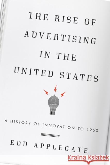 The Rise of Advertising in the United States: A History of Innovation to 1960 Edd Applegate 9780810884069 Scarecrow Press