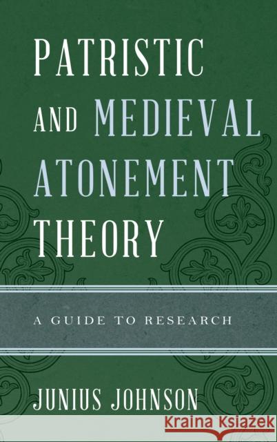 Patristic and Medieval Atonement Theory: A Guide to Research Junius Johnson 9780810884342 Rowman & Littlefield Publishers