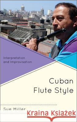 Cuban Flute Style: Interpretation and Improvisation Miller, Sue 9780810884410 Scarecrow Press