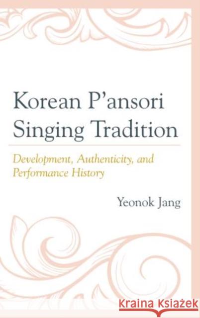 Korean P'ansori Singing Tradition: Development, Authenticity, and Performance History Jang, Yeonok 9780810884618 Scarecrow Press