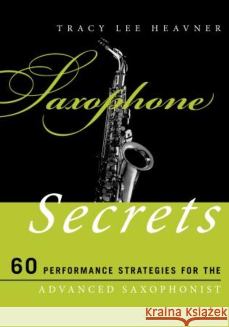 Saxophone Secrets: 60 Performance Strategies for the Advanced Saxophonist Heavner, Tracy Lee 9780810884656 0