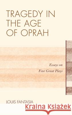 Tragedy in the Age of Oprah: Essays on Five Great Plays Fantasia, Louis 9780810885080 0