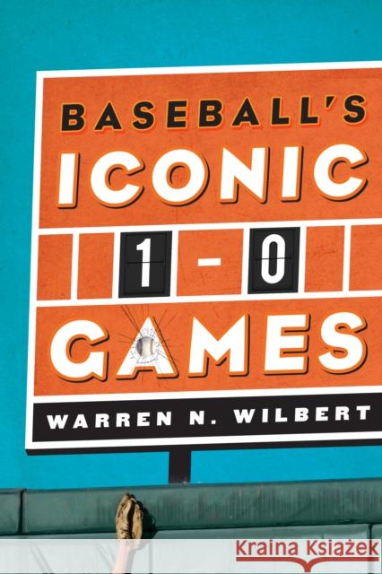 Baseball's Iconic 1-0 Games Warren N Wilbert 9780810885783