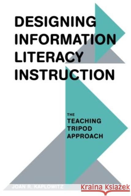 Designing Information Literacy Instruction: The Teaching Tripod Approach Kaplowitz, Joan R. 9780810885844 Rowman & Littlefield Publishers