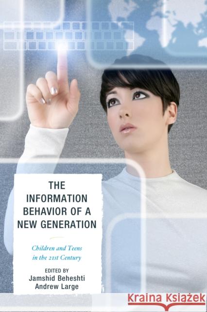 The Information Behavior of a New Generation: Children and Teens in the 21st Century Beheshti, Jamshid 9780810885943 Scarecrow Press