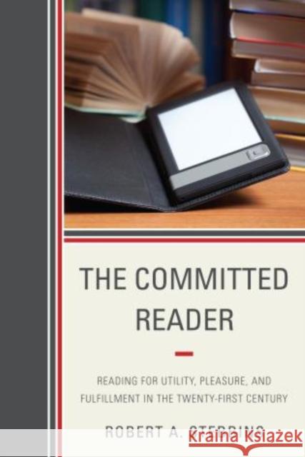 The Committed Reader: Reading for Utility, Pleasure, and Fulfillment in the Twenty-First Century Stebbins, Robert A. 9780810885967 Scarecrow Press
