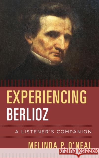 Experiencing Berlioz: A Listener's Companion Melinda O'Neal 9780810886063 Rowman & Littlefield Publishers