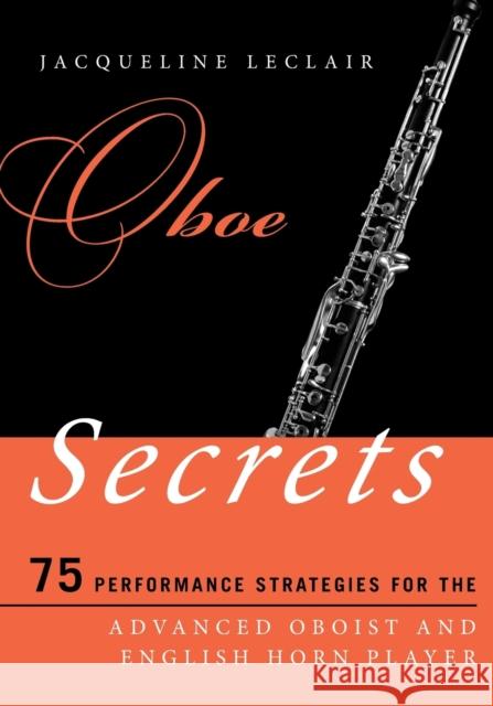Oboe Secrets: 75 Performance Strategies for the Advanced Oboist and English Horn Player LeClair, Jacqueline 9780810886209 Scarecrow Press