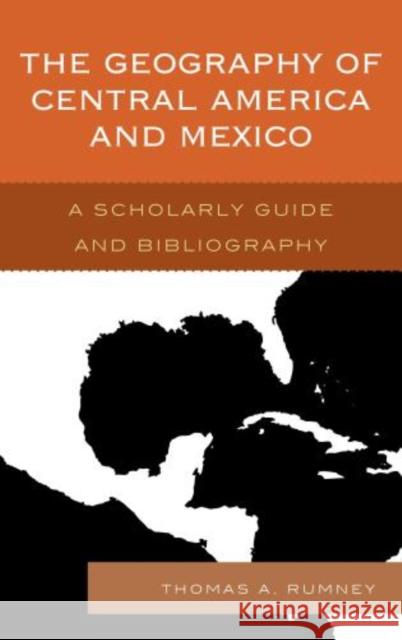 The Geography of Central America and Mexico: A Scholarly Guide and Bibliography Rumney, Thomas A. 9780810886360 0