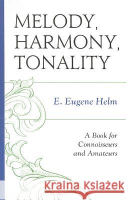 Melody, Harmony, Tonality: A Book for Connoisseurs and Amateurs Helm, E. Eugene 9780810886391 Scarecrow Press