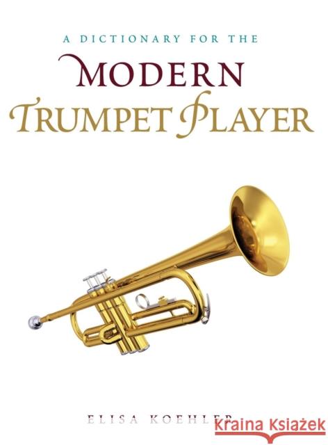 A Dictionary for the Modern Trumpet Player Elisa Koehler 9780810886575 Rowman & Littlefield Publishers