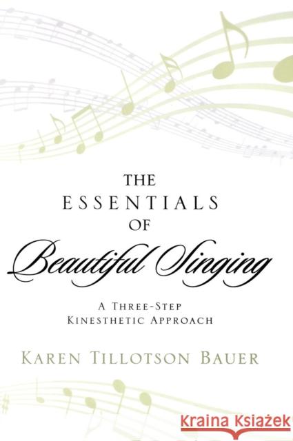 The Essentials of Beautiful Singing: A Three-Step Kinesthetic Approach Bauer, Karen Tillotson 9780810886872 Scarecrow Press