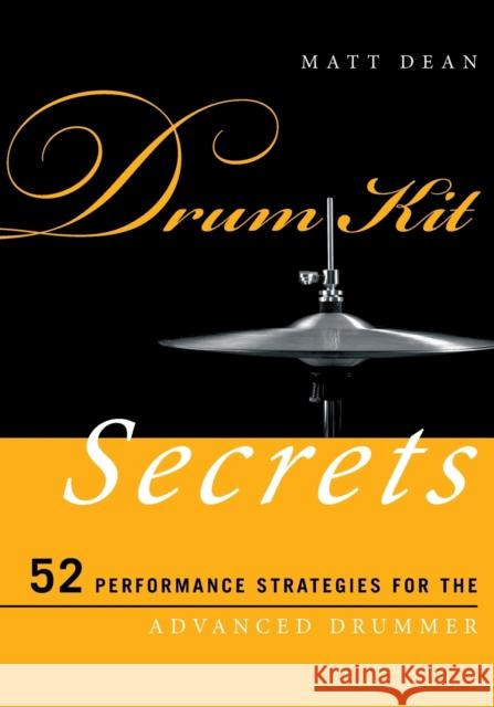 Drum Kit Secrets: 52 Performance Strategies for the Advanced Drummer Dean, Matt 9780810886957 Scarecrow Press