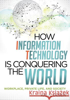 How Information Technology Is Conquering the World: Workplace, Private Life, and Society Olsen, Kai A. 9780810887206 Scarecrow Press