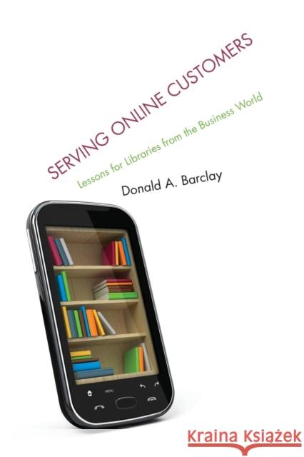 Serving Online Customers: Lessons for Libraries from the Business World Barclay, Donald A. 9780810887329