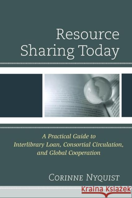 Resource Sharing Today: A Practical Guide to Interlibrary Loan, Consortial Circulation, and Global Cooperation Nyquist, Corinne 9780810888036