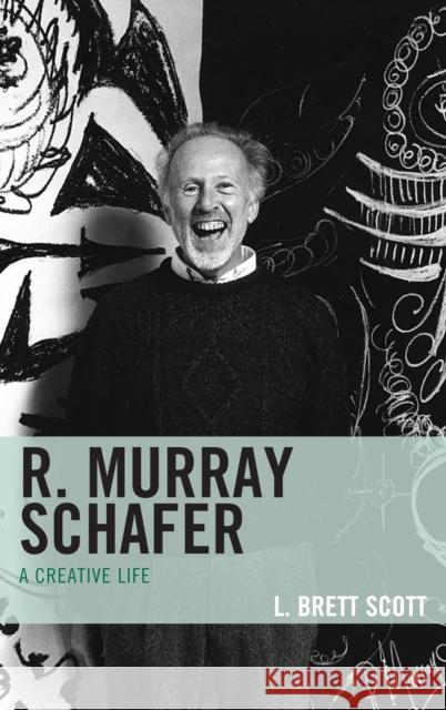 R. Murray Schafer: A Creative Life Scott, L. Brett 9780810888258