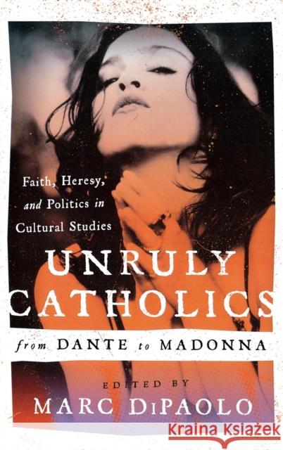 Unruly Catholics from Dante to Madonna: Faith, Heresy, and Politics in Cultural Studies Dipaolo, Marc 9780810888517 Scarecrow Press