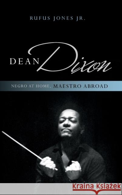 Dean Dixon: Negro at Home, Maestro Abroad Jones, Rufus, Jr. 9780810888555 Rowman & Littlefield Publishers