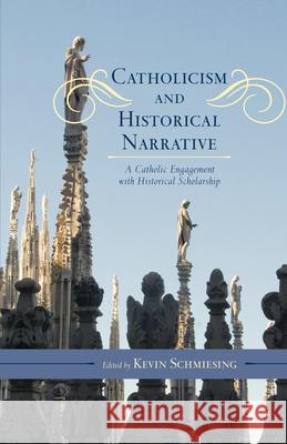 Catholicism and Historical Narrative: A Catholic Engagement with Historical Scholarship Schmiesing, Kevin 9780810888579 Rowman & Littlefield Publishers