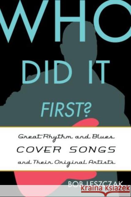 Who Did It First?: Great Rhythm and Blues Cover Songs and Their Original Artists Leszczak, Bob 9780810888661 Scarecrow Press