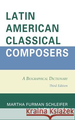 Latin American Classical Composers: A Biographical Dictionary Martha Furman Schleifer 9780810888708 Rowman & Littlefield Publishers