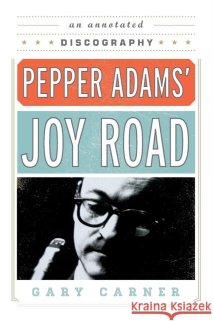 Pepper Adams' Joy Road: An Annotated Discography Carner, Gary 9780810888739 0