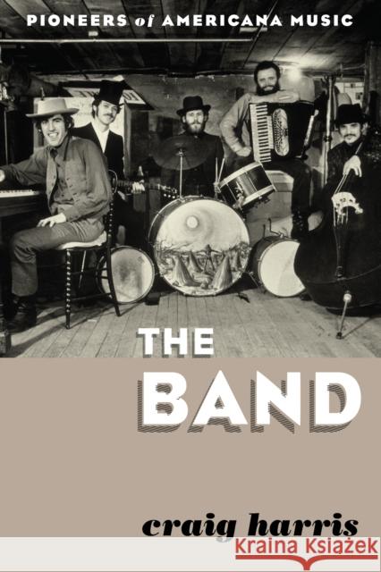 The Band: Pioneers of Americana Music Harris, Craig 9780810889040 Rowman & Littlefield Publishers