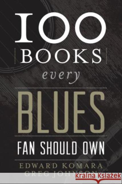 100 Books Every Blues Fan Should Own Edward Komara Greg Johnson 9780810889217