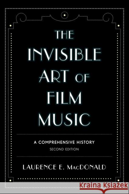 The Invisible Art of Film Music: A Comprehensive History, Second Edition MacDonald, Laurence E. 9780810890589 Scarecrow Press