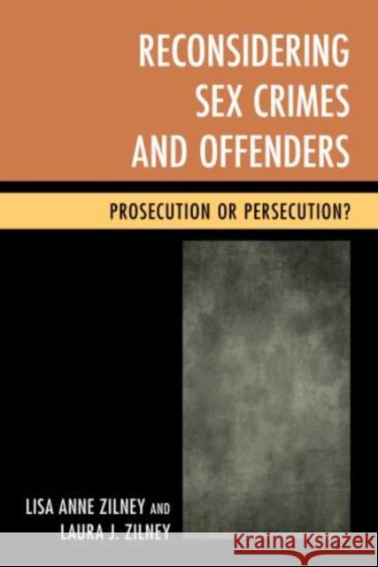 Reconsidering Sex Crimes and Offenders: Prosecution or Persecution? Zilney, Lisa Anne 9780810890602 Scarecrow Press
