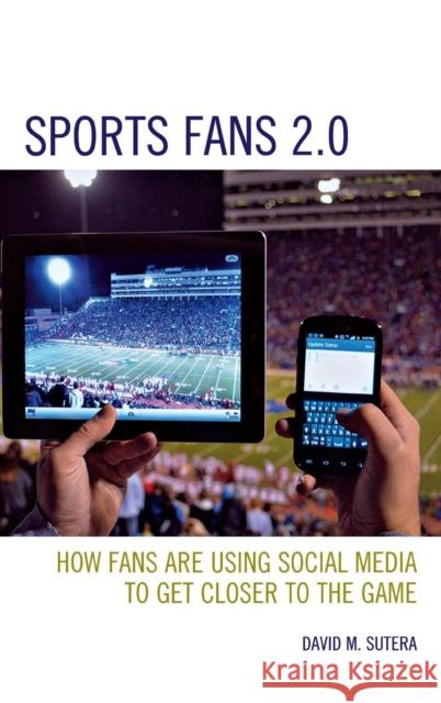 Sports Fans 2.0: How Fans Are Using Social Media to Get Closer to the Game Sutera, David M. 9780810890763