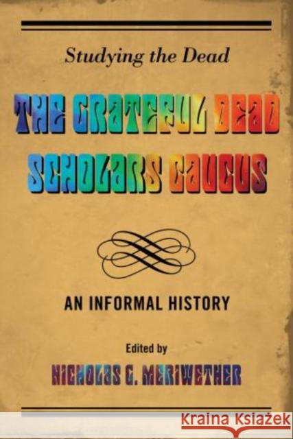 Studying the Dead: The Grateful Dead Scholars Caucus, An Informal History Meriwether, Nicholas G. 9780810891241 Scarecrow Press