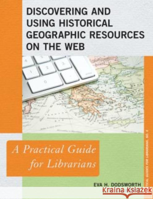 Discovering and Using Historical Geographic Resources on the Web: A Practical Guide for Librarians Dodsworth, Eva H. 9780810891449 Rowman & Littlefield Publishers