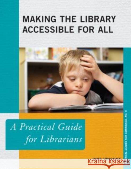 Making the Library Accessible for All: A Practical Guide for Librarians Vincent, Jane 9780810891463 Rowman & Littlefield Publishers