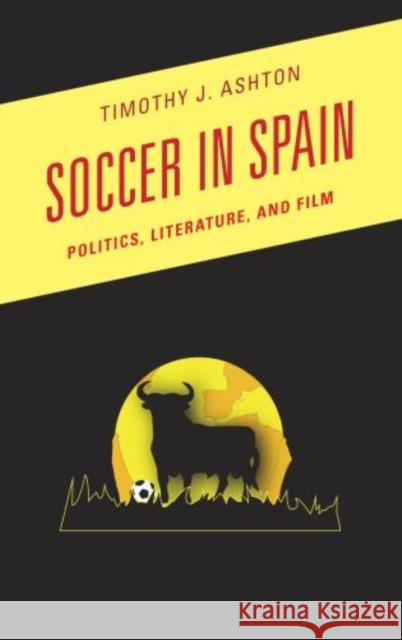 Soccer in Spain: Politics, Literature, and Film Ashton, Timothy J. 9780810891739 Scarecrow Press