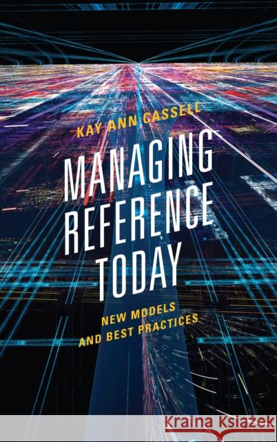 Managing Reference Today: New Models and Best Practices Kay Ann Cassell 9780810892217 Rowman & Littlefield Publishers