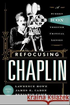 Refocusing Chaplin: A Screen Icon Through Critical Lenses Howe, Lawrence 9780810892255 Scarecrow Press