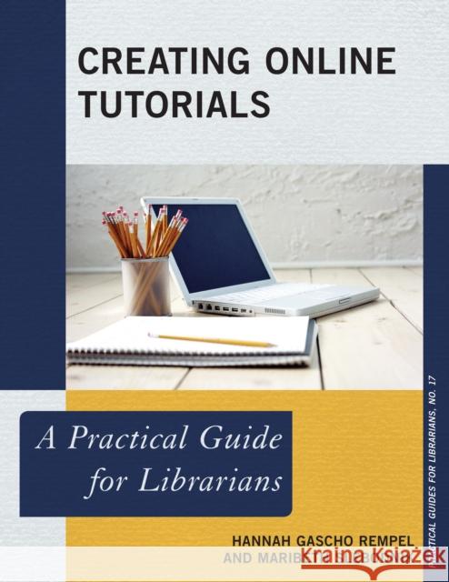 Creating Online Tutorials: A Practical Guide for Librarians Hannah Gascho Rempel Maribeth Slebodnik 9780810892439 Rowman & Littlefield Publishers