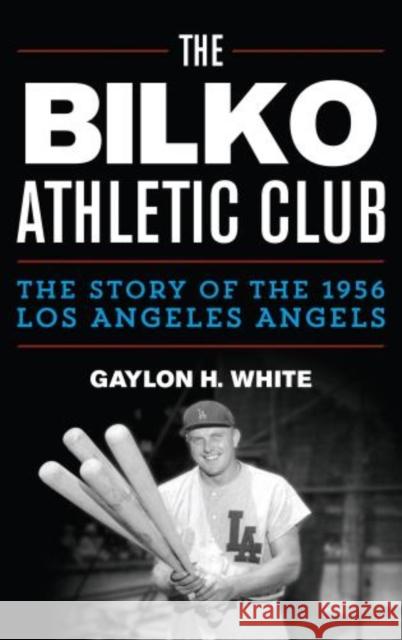 The Bilko Athletic Club: The Story of the 1956 Los Angeles Angels White, Gaylon H. 9780810892897 Rowman & Littlefield Publishers