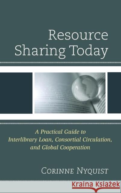 Resource Sharing Today: A Practical Guide to Interlibrary Loan, Consortial Circulation, and Global Cooperation Nyquist, Corinne 9780810893160 Rowman & Littlefield Publishers